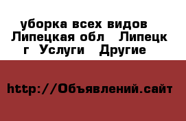 уборка всех видов - Липецкая обл., Липецк г. Услуги » Другие   